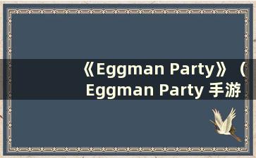 《Eggman Party》（Eggman Party 手游）最新上线日期